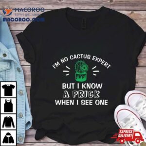 I M No Cactus Expert But I Know A Prick When I See One Plant Lover Tshirt