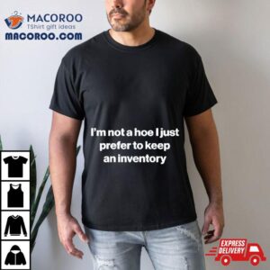 I M Not A Hoe I Just Prefer To Keep An Inventory Tshirt