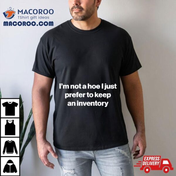 I’m Not A Hoe I Just Prefer To Keep An Inventory Shirt