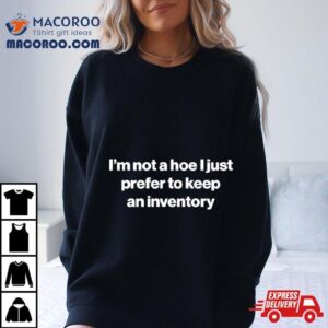 I M Not A Hoe I Just Prefer To Keep An Inventory Tshirt