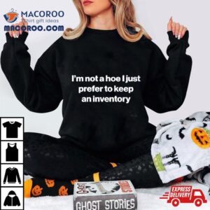 I M Not A Hoe I Just Prefer To Keep An Inventory Tshirt