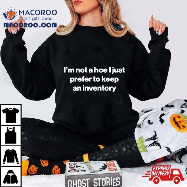 I’m Not A Hoe I Just Prefer To Keep An Inventory Shirt