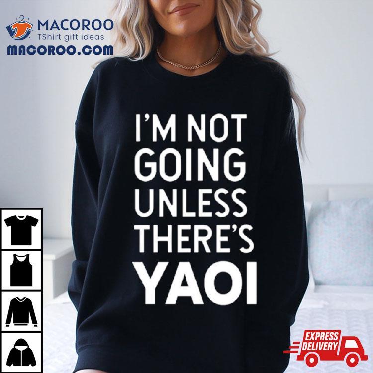 I’m Not Going Unless There’s Yaoi Shirt I’m Not Going Unless There’s Yaoi Shirt
