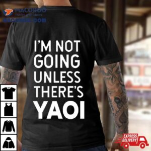 I’m Not Going Unless There’s Yaoi Shirt 2 I M Not Going Unless There S Yaoi Tshirt