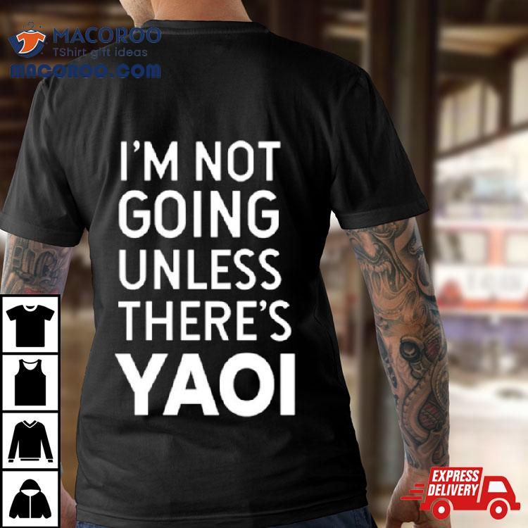 I’m Not Going Unless There’s Yaoi Shirt I’m Not Going Unless There’s Yaoi Shirt