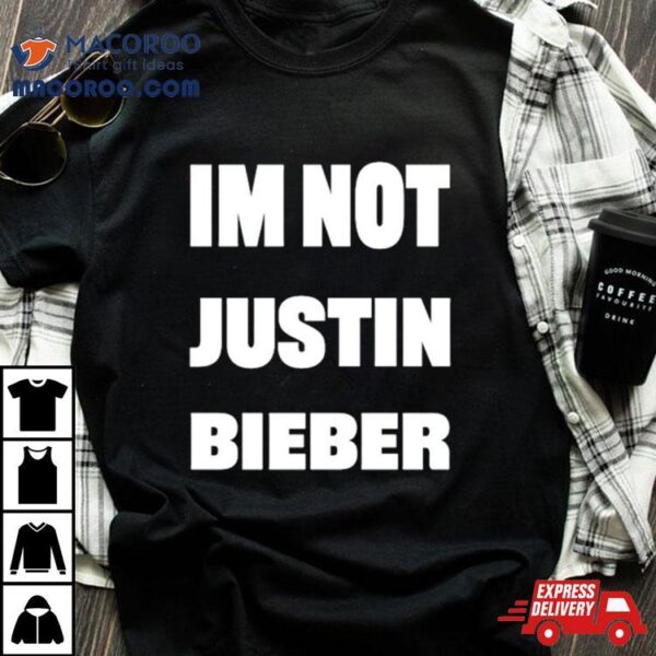 I’m Not Justin Bieber Shirt