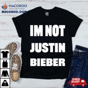 I M Not Justin Bieber Tshirt