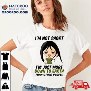 I M Not Short Just Down To Earth Tshirt