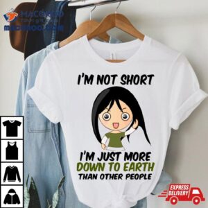 I M Not Short Just Down To Earth Tshirt