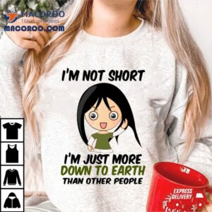 I M Not Short Just Down To Earth Tshirt