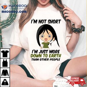 I M Not Short Just Down To Earth Tshirt