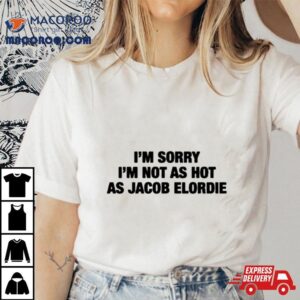 I’m Sorry I’m Not As Hot As Jacob Elordie T Shirt