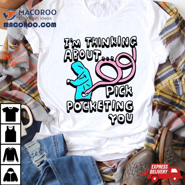 I’m Thinking About Pick Pocketing You Shirt I’m Thinking About Pick Pocketing You Shirt