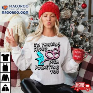 I’m Thinking About Pick Pocketing You Shirt