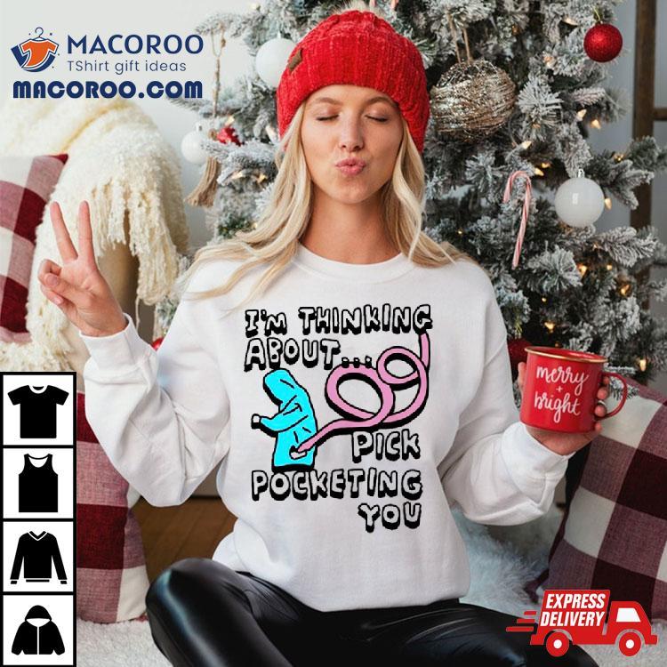 I’m Thinking About Pick Pocketing You Shirt I’m Thinking About Pick Pocketing You Shirt