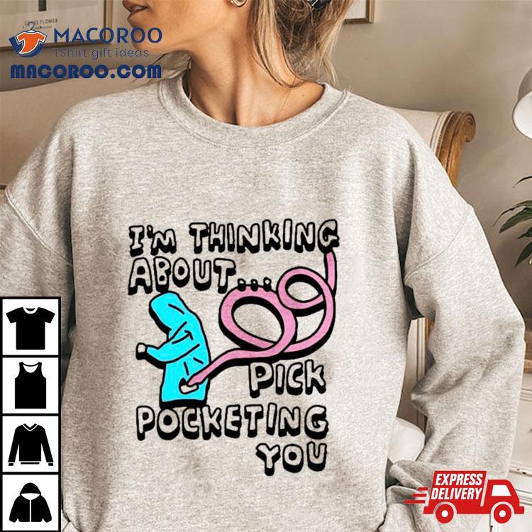 I’m Thinking About Pick Pocketing You Shirt I’m Thinking About Pick Pocketing You Shirt