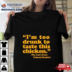 I’m Too Drunk To Taste Chicken Shirt