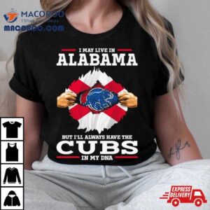 I May Live In Alabama But I’ll Always Have The Cubs In My Dna Shirt