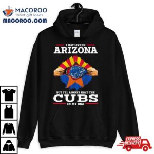 I May Live In Arizona But I Ll Always Have The Cubs In My Dna Tshirt