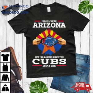 I May Live In Arizona But I Ll Always Have The Cubs In My Dna Tshirt