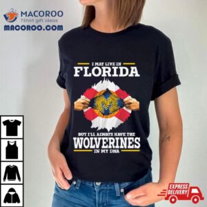 I May Live In Florida But I Ll Always Have The Wolverines In My Dna Tshirt