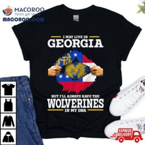 I May Live In Georgia But I Ll Always Have The Wolverines In My Dna Tshirt