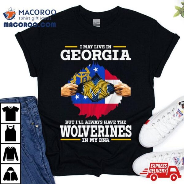 I May Live In Georgia But I’ll Always Have The Wolverines In My Dna Shirt