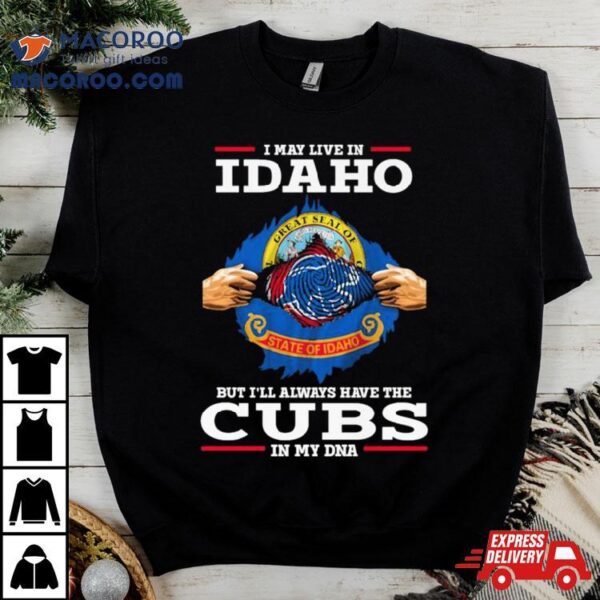 I May Live In Idaho But I’ll Always Have The Cubs In My Dna Shirt