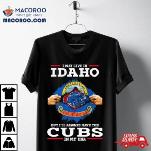 I May Live In Idaho But I Ll Always Have The Cubs In My Dna Tshirt