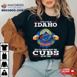 I May Live In Idaho But I Ll Always Have The Cubs In My Dna Tshirt