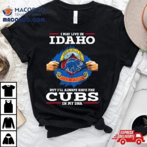 I May Live In Idaho But I Ll Always Have The Cubs In My Dna Tshirt