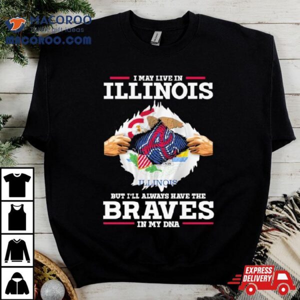 I May Live In Illinois But I’ll Always Have The Braves In My Dna Shirt