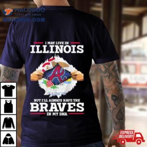 I May Live In Illinois But I Ll Always Have The Braves In My Dna Tshirt