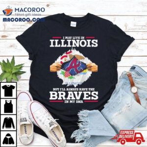 I May Live In Illinois But I Ll Always Have The Braves In My Dna Tshirt