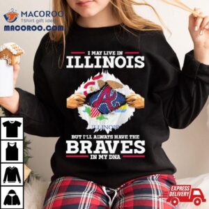 I May Live In Illinois But I Ll Always Have The Braves In My Dna Tshirt