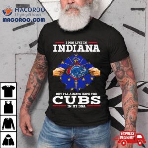 I May Live In Indiana But I’ll Always Have The Cubs In My Dna Shirt