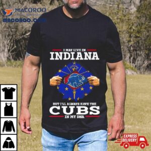 I May Live In Indiana But I Ll Always Have The Cubs In My Dna Tshirt