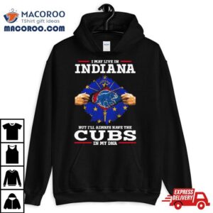 I May Live In Indiana But I Ll Always Have The Cubs In My Dna Tshirt