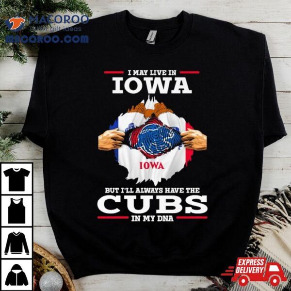 I May Live In Iowa But I’ll Always Have The Cubs In My Dna Shirt