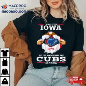 I May Live In Iowa But I Ll Always Have The Cubs In My Dna Tshirt