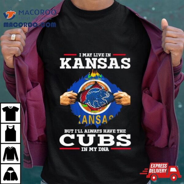 I May Live In Kansas But I’ll Always Have The Cubs In My Dna Shirt