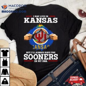 I May Live In Kansas But I Ll Always Have The Sooners In My Dna Tshirt