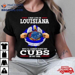 I May Live In Louisiana But I’ll Always Have The Cubs In My Dna Shirt