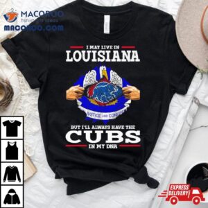 I May Live In Louisiana But I Ll Always Have The Cubs In My Dna Tshirt