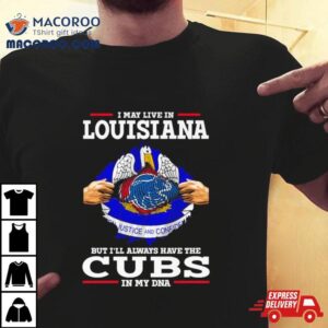 I May Live In Louisiana But I Ll Always Have The Cubs In My Dna Tshirt