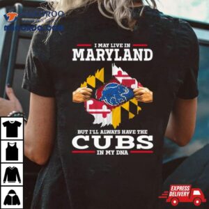 I May Live In Maryland But I Ll Always Have The Cubs In My Dna Tshirt