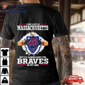 I May Live In Massachusetts But I Ll Always Have The Braves In My Dna Tshirt