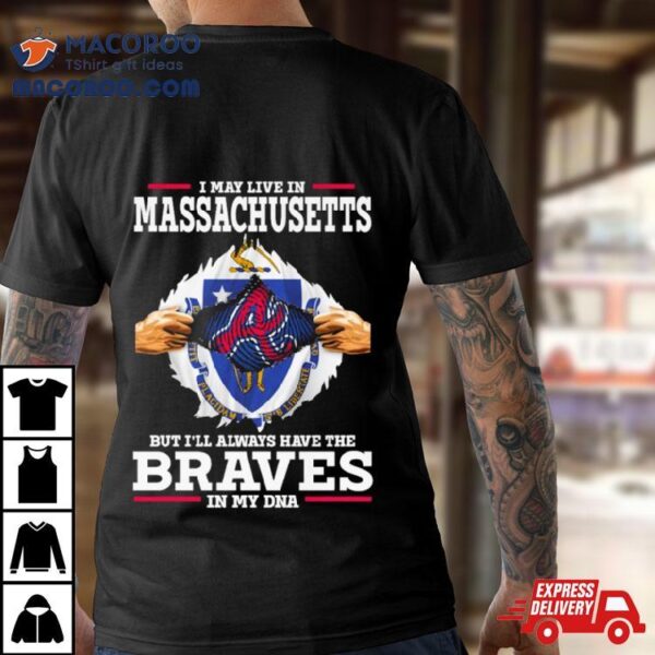 I May Live In Massachusetts But I’ll Always Have The Braves In My Dna Shirt