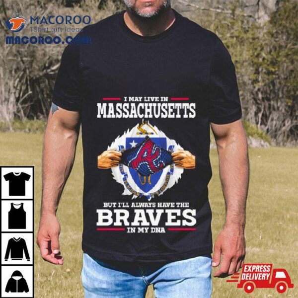 I May Live In Massachusetts But I’ll Always Have The Braves In My Dna Shirt