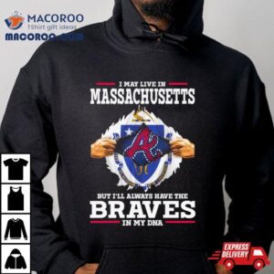 I May Live In Massachusetts But I Ll Always Have The Braves In My Dna Tshirt